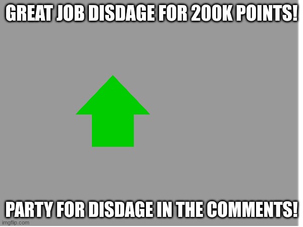 GREAT JOB DISDAGE FOR 200K POINTS! PARTY FOR DISDAGE IN THE COMMENTS! | made w/ Imgflip meme maker