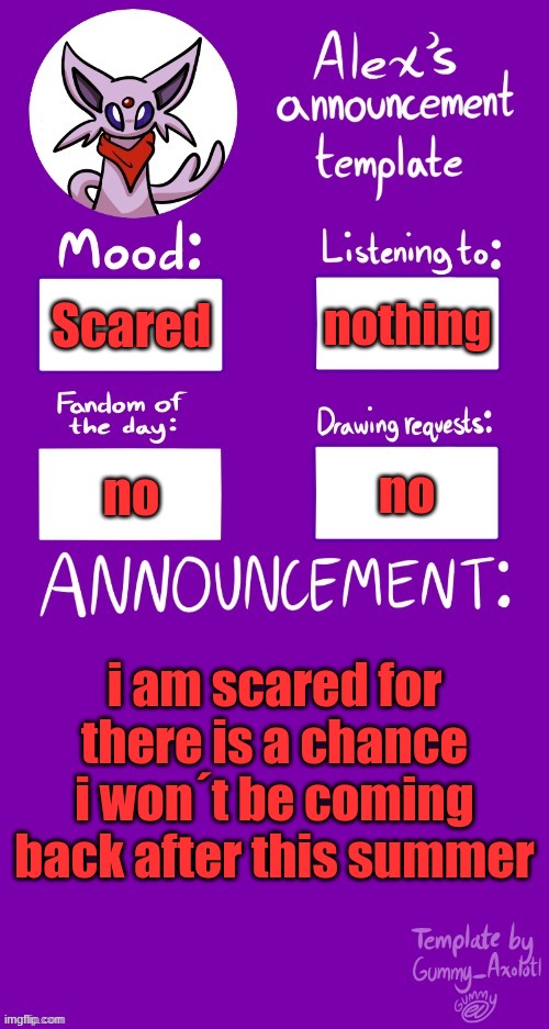 I had a vewy scawy thouoght | nothing; Scared; no; no; i am scared for there is a chance i won´t be coming back after this summer | image tagged in alex s template | made w/ Imgflip meme maker