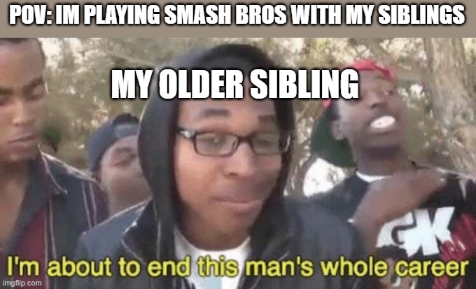 Your older sibling in Smash Bros | POV: IM PLAYING SMASH BROS WITH MY SIBLINGS; MY OLDER SIBLING | image tagged in i m about to end this man s whole career | made w/ Imgflip meme maker