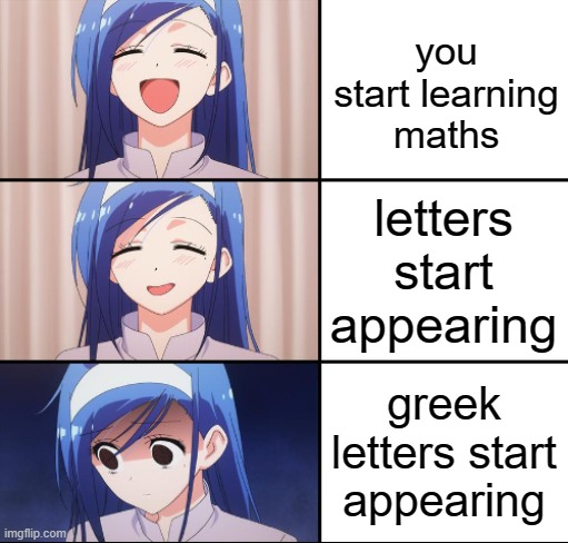 maths in a nutshell | you start learning maths; letters start appearing; greek letters start appearing | image tagged in maths | made w/ Imgflip meme maker