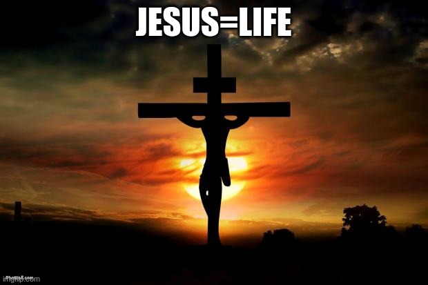 Jesus on the cross | JESUS=LIFE | image tagged in jesus on the cross | made w/ Imgflip meme maker