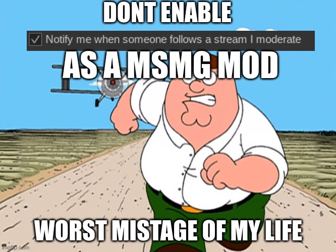 Peter Griffin running away | DONT ENABLE; AS A MSMG MOD; WORST MISTAGE OF MY LIFE | image tagged in peter griffin running away | made w/ Imgflip meme maker