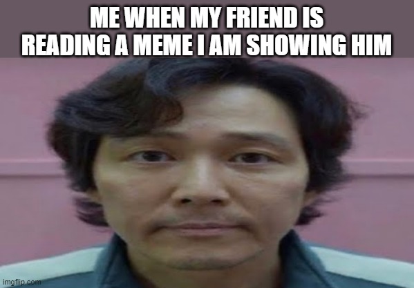 gi hun stare | ME WHEN MY FRIEND IS READING A MEME I AM SHOWING HIM | image tagged in stare,eyes,eye,look into my eyes,that look you give your friend,relatable | made w/ Imgflip meme maker
