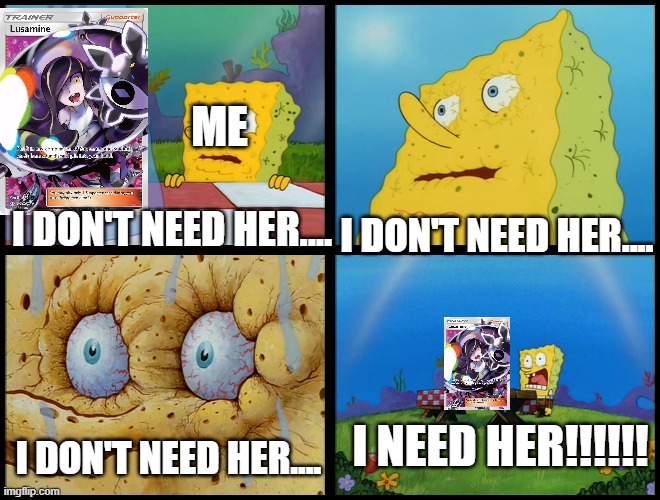 I actually need this one | ME; I DON'T NEED HER.... I DON'T NEED HER.... I NEED HER!!!!!! I DON'T NEED HER.... | image tagged in spongebob - i don't need it by henry-c,pokemon,pokemon sun and moon,pokemon card,spongebob | made w/ Imgflip meme maker