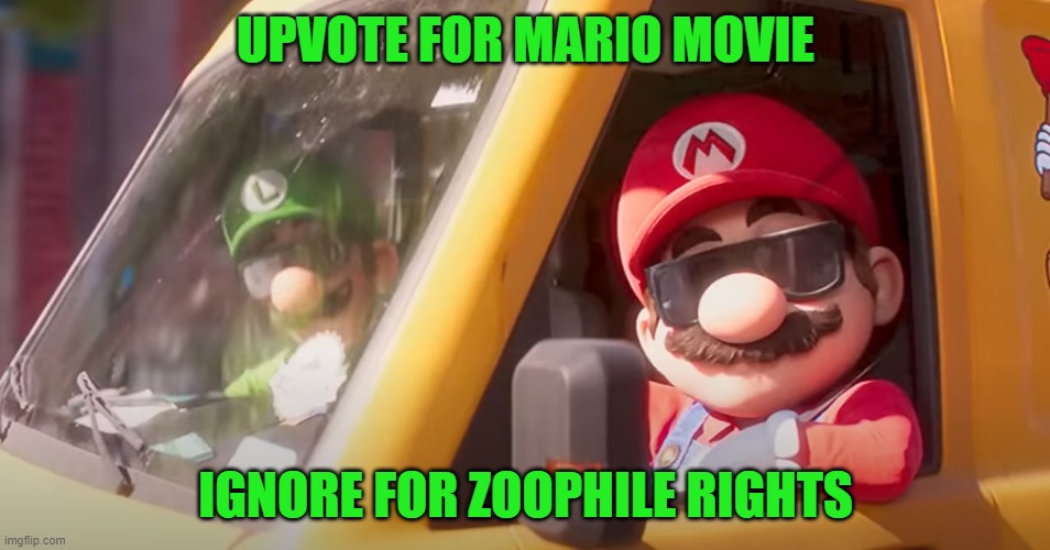 Super Mario Bros. Movie | UPVOTE FOR MARIO MOVIE; IGNORE FOR ZOOPHILE RIGHTS | image tagged in super mario bros movie,begging for upvotes | made w/ Imgflip meme maker
