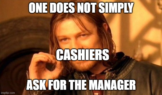 One Does Not Simply | ONE DOES NOT SIMPLY; CASHIERS; ASK FOR THE MANAGER | image tagged in memes,one does not simply | made w/ Imgflip meme maker