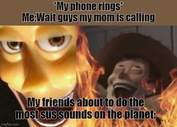 Satanic woody (no spacing) | *My phone rings*
Me:Wait guys my mom is calling; My friends about to do the most sus sounds on the planet: | image tagged in satanic woody no spacing | made w/ Imgflip meme maker