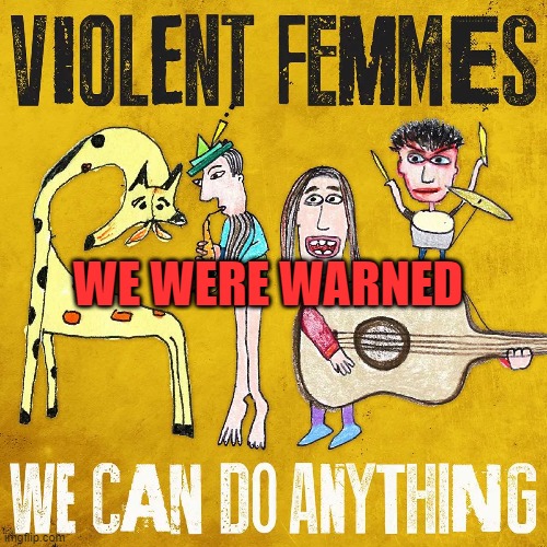 WE WERE WARNED | image tagged in memes | made w/ Imgflip meme maker
