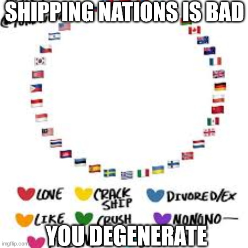 Countryhumans suck | SHIPPING NATIONS IS BAD; YOU DEGENERATE | image tagged in countryhumans ship thingy | made w/ Imgflip meme maker