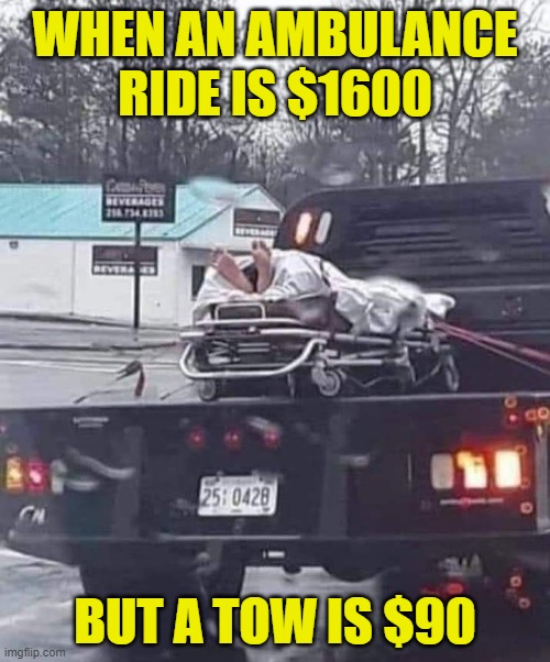 Health Care in America | WHEN AN AMBULANCE
RIDE IS $1600; BUT A TOW IS $90 | image tagged in ambulance | made w/ Imgflip meme maker