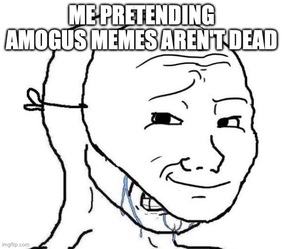 it's not over...right? | ME PRETENDING AMOGUS MEMES AREN'T DEAD | image tagged in smiling mask crying man,amogus,dead meme | made w/ Imgflip meme maker