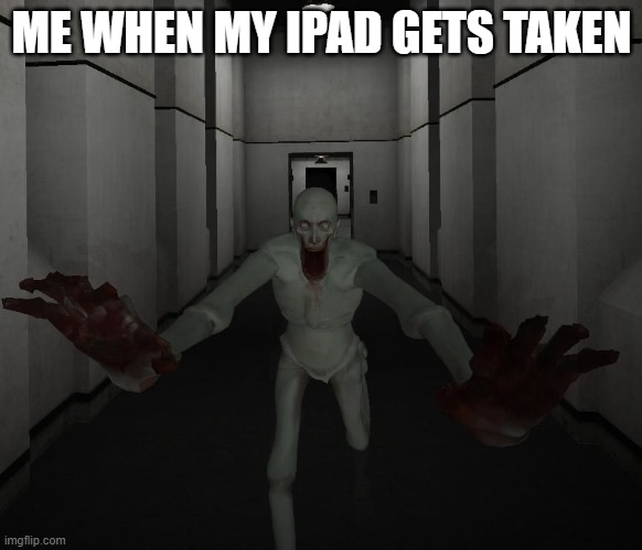 SCP 096 | ME WHEN MY IPAD GETS TAKEN | image tagged in scp 096 | made w/ Imgflip meme maker
