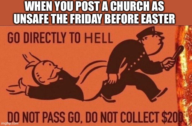 Posting A Church Unsafe | WHEN YOU POST A CHURCH AS UNSAFE THE FRIDAY BEFORE EASTER | image tagged in go to hell,unsafe building,church,unsafe,easter | made w/ Imgflip meme maker