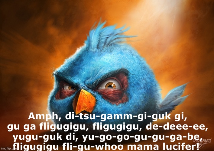 guess the song | Amph, di-tsu-gamm-gi-guk gi, gu ga fligugigu, fligugigu, de-deee-ee, yugu-guk di, yu-go-go-gu-gu-ga-be, fligugigu fli-gu-whoo mama lucifer! | image tagged in angry birds blue | made w/ Imgflip meme maker
