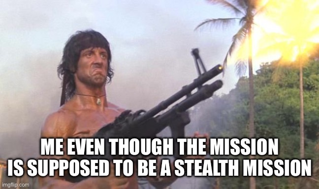 Me During Stealth Missions | ME EVEN THOUGH THE MISSION IS SUPPOSED TO BE A STEALTH MISSION | image tagged in guns blazing,stealth,video games,not stealthy,missions | made w/ Imgflip meme maker