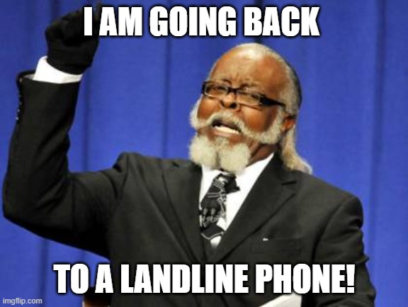 Cant hear shit | I AM GOING BACK; TO A LANDLINE PHONE! | image tagged in memes,too damn high,deafness,cell phones,parents,hearing | made w/ Imgflip meme maker