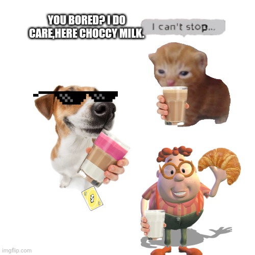 Here have some milk | YOU BORED? I DO CARE,HERE CHOCCY MILK. | image tagged in milk,dad,meme,funy | made w/ Imgflip meme maker