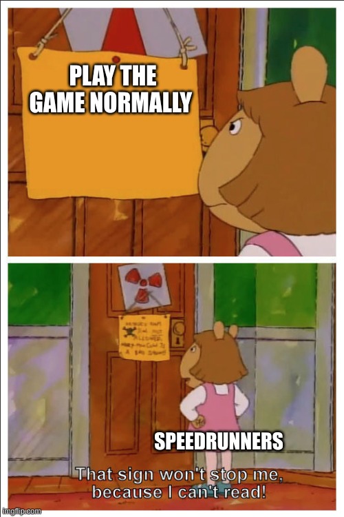 SO TRUE | PLAY THE GAME NORMALLY; SPEEDRUNNERS | image tagged in this sign won't stop me because i cant read | made w/ Imgflip meme maker