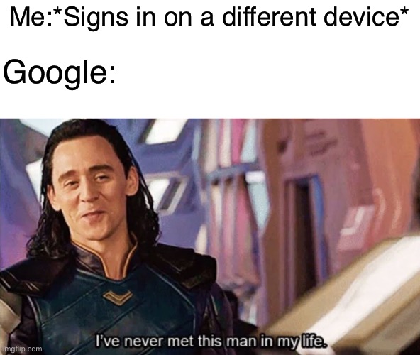 It’s me,just on a different device | Me:*Signs in on a different device*; Google: | image tagged in i have never met this man in my life,memes,funny,so true memes | made w/ Imgflip meme maker