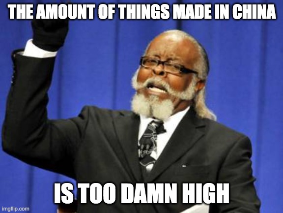 Could it get much higher? | THE AMOUNT OF THINGS MADE IN CHINA; IS TOO DAMN HIGH | image tagged in memes,too damn high,china,made in china,tags,why are you reading this | made w/ Imgflip meme maker