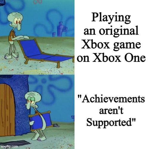 Squidward Chair Meme - Xbox | Playing an original Xbox game on Xbox One; "Achievements aren't Supported" | image tagged in squidward chair | made w/ Imgflip meme maker