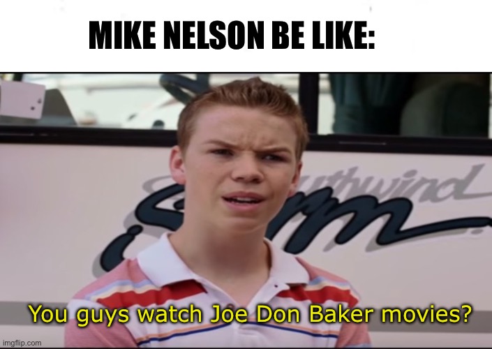 You guys watch Joe Don Baker? | MIKE NELSON BE LIKE:; You guys watch Joe Don Baker movies? | image tagged in you guys are getting paid,mst3k,memes,mystery science theater 3000,rifftrax,shitpost | made w/ Imgflip meme maker