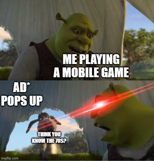 Shrek For Five Minutes | ME PLAYING A MOBILE GAME; AD* POPS UP; THINK YOU KNOW THE 70S? | image tagged in shrek for five minutes | made w/ Imgflip meme maker
