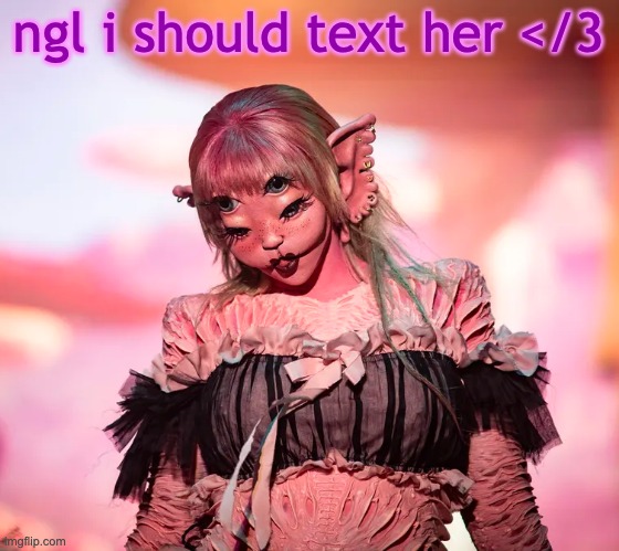 mel | ngl i should text her </3 | image tagged in mel | made w/ Imgflip meme maker
