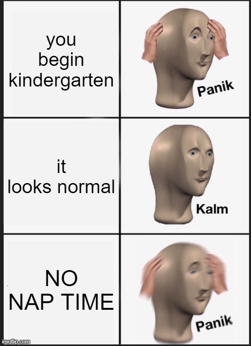 Panik Kalm Panik | you begin kindergarten; it looks normal; NO NAP TIME | image tagged in memes,panik kalm panik | made w/ Imgflip meme maker