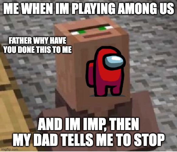 Amognus villager | ME WHEN IM PLAYING AMONG US; FATHER WHY HAVE YOU DONE THIS TO ME; AND IM IMP, THEN MY DAD TELLS ME TO STOP | image tagged in minecraft villager looking up | made w/ Imgflip meme maker