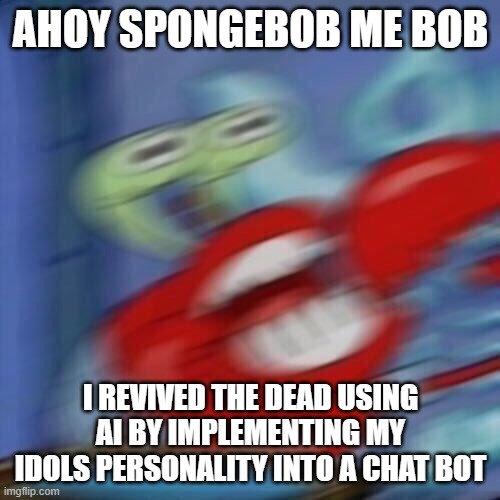 Mr krabs blur | AHOY SPONGEBOB ME BOB; I REVIVED THE DEAD USING AI BY IMPLEMENTING MY IDOLS PERSONALITY INTO A CHAT BOT | image tagged in mr krabs blur | made w/ Imgflip meme maker