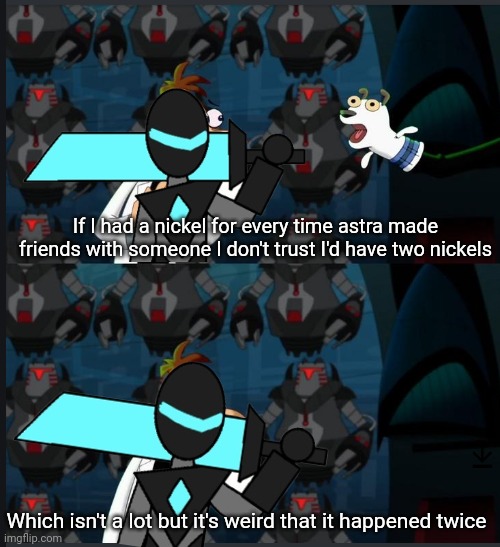 First trollface, now exotic creator | If I had a nickel for every time astra made friends with someone I don't trust I'd have two nickels; Which isn't a lot but it's weird that it happened twice | image tagged in 2 nickels | made w/ Imgflip meme maker