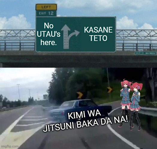 Kasane teto is straight ahead. | No UTAU's here. KASANE TETO; KIMI WA JITSUNI BAKA DA NA! | image tagged in memes,left exit 12 off ramp,utau,kasane teto,oui oui baguette | made w/ Imgflip meme maker