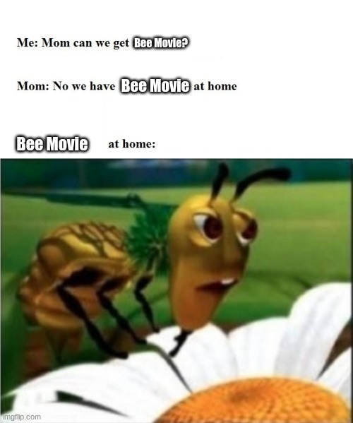 Bee Movie? Bee Movie; Bee Movie | image tagged in mom can we get x,plan bee retarded face | made w/ Imgflip meme maker