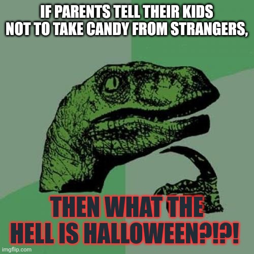 Philosoraptor Meme | IF PARENTS TELL THEIR KIDS NOT TO TAKE CANDY FROM STRANGERS, THEN WHAT THE HELL IS HALLOWEEN?!?! | image tagged in memes,philosoraptor | made w/ Imgflip meme maker