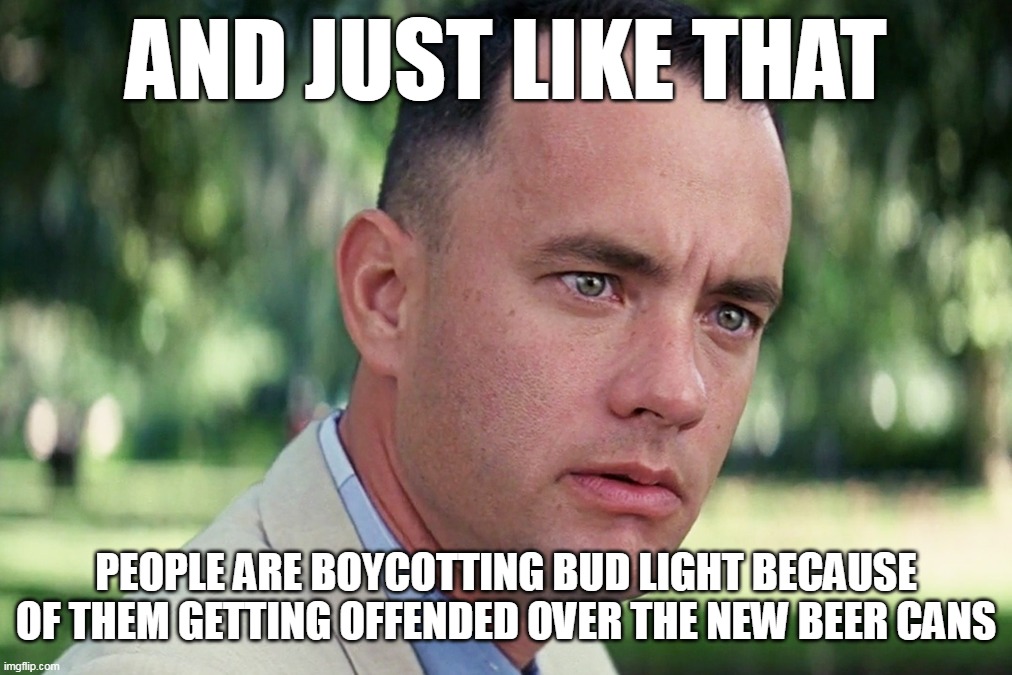 And Just Like That | AND JUST LIKE THAT; PEOPLE ARE BOYCOTTING BUD LIGHT BECAUSE OF THEM GETTING OFFENDED OVER THE NEW BEER CANS | image tagged in memes,and just like that,meme,bud light | made w/ Imgflip meme maker
