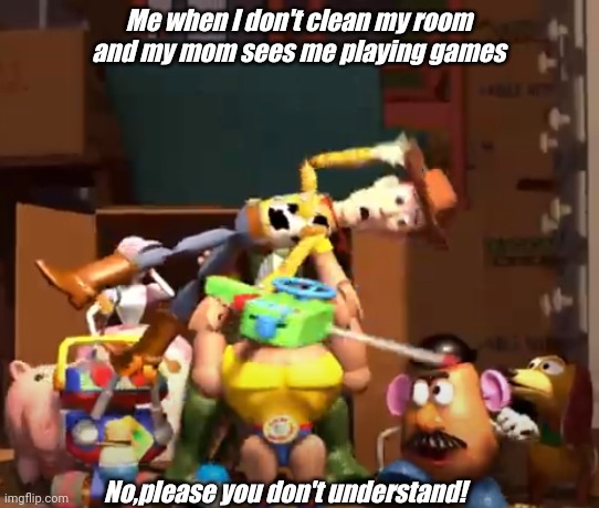 No, please, you don't understand! | Me when I don't clean my room and my mom sees me playing games; No,please you don't understand! | image tagged in no please you don't understand | made w/ Imgflip meme maker