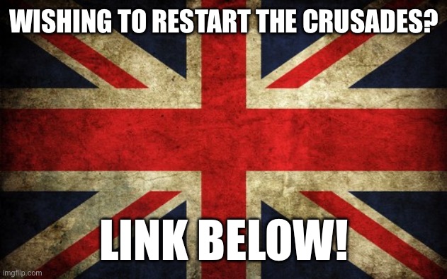 Inconsistent Great Britain | WISHING TO RESTART THE CRUSADES? LINK BELOW! | image tagged in inconsistent great britain | made w/ Imgflip meme maker