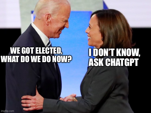 Biden Harris | I DON’T KNOW, ASK CHATGPT; WE GOT ELECTED, WHAT DO WE DO NOW? | image tagged in biden harris,memes | made w/ Imgflip meme maker