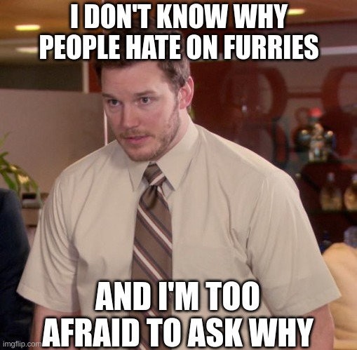 please someone explain | I DON'T KNOW WHY PEOPLE HATE ON FURRIES; AND I'M TOO AFRAID TO ASK WHY | image tagged in memes,afraid to ask andy | made w/ Imgflip meme maker