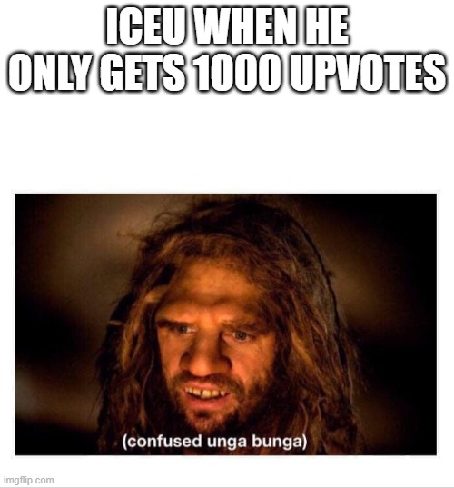 -_- | ICEU WHEN HE ONLY GETS 1000 UPVOTES | image tagged in blank white template,confused cave man | made w/ Imgflip meme maker