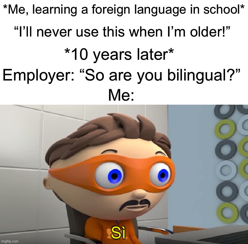 Sì | *Me, learning a foreign language in school*; “I’ll never use this when I’m older!”; *10 years later*; Employer: “So are you bilingual?”; Me:; Sì | image tagged in yes,memes,funny,true story,relatable memes,school | made w/ Imgflip meme maker