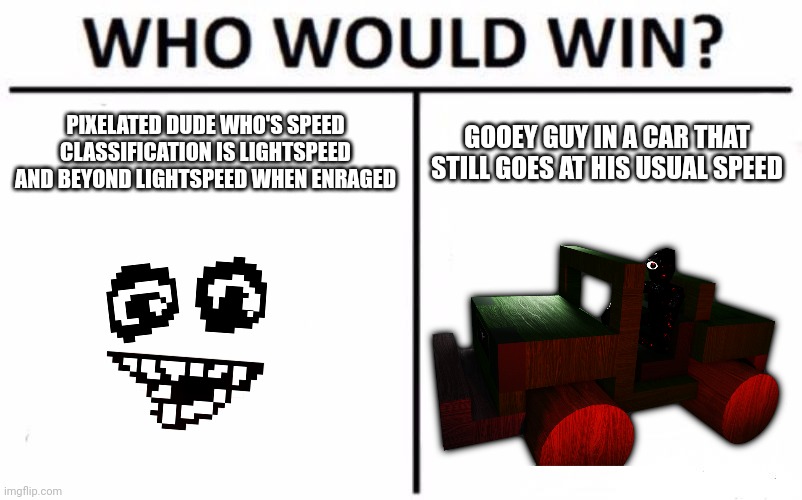 Who Would Win? Meme | PIXELATED DUDE WHO'S SPEED CLASSIFICATION IS LIGHTSPEED AND BEYOND LIGHTSPEED WHEN ENRAGED; GOOEY GUY IN A CAR THAT STILL GOES AT HIS USUAL SPEED | made w/ Imgflip meme maker