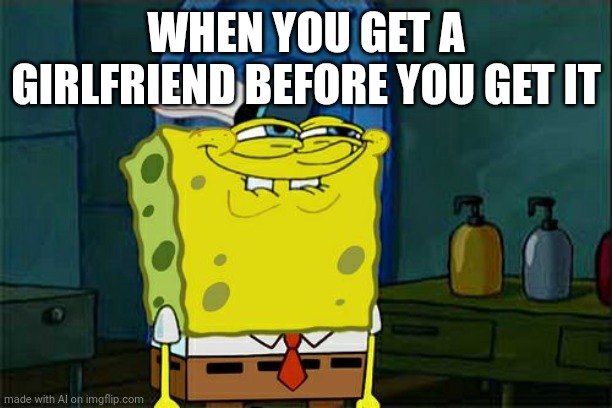 Don't You Squidward | WHEN YOU GET A GIRLFRIEND BEFORE YOU GET IT | image tagged in memes,don't you squidward | made w/ Imgflip meme maker