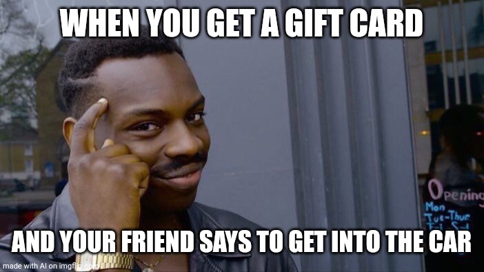 Roll Safe Think About It | WHEN YOU GET A GIFT CARD; AND YOUR FRIEND SAYS TO GET INTO THE CAR | image tagged in memes,roll safe think about it | made w/ Imgflip meme maker