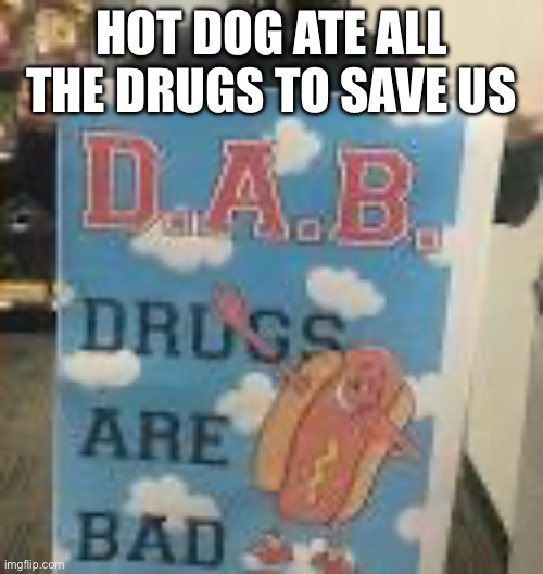 Hot dog drugs | HOT DOG ATE ALL THE DRUGS TO SAVE US | image tagged in hot dog,drugs,drugs are bad | made w/ Imgflip meme maker