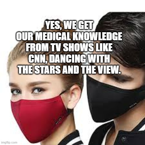 Mask Couple | YES, WE GET OUR MEDICAL KNOWLEDGE FROM TV SHOWS LIKE CNN, DANCING WITH THE STARS AND THE VIEW. | image tagged in mask couple | made w/ Imgflip meme maker