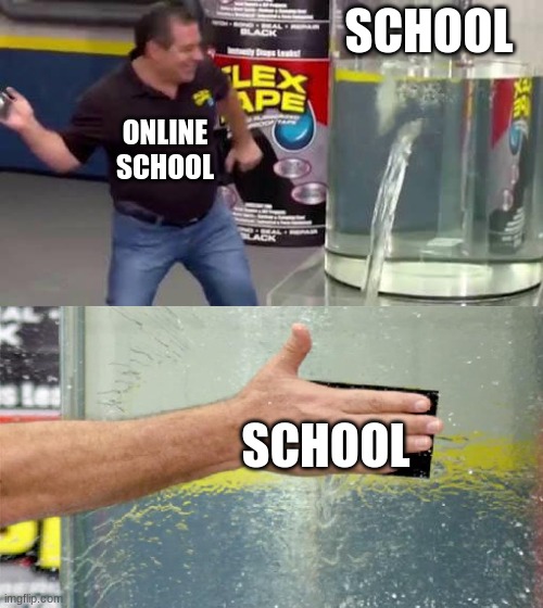 horray it's online school! | SCHOOL; ONLINE SCHOOL; SCHOOL | image tagged in flex tape | made w/ Imgflip meme maker