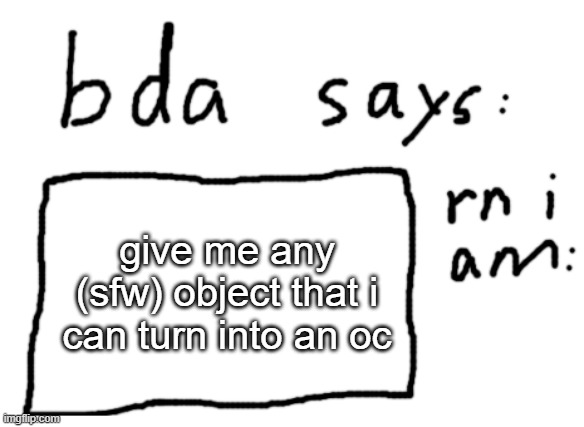 optional: give reference material | give me any (sfw) object that i can turn into an oc | image tagged in official badlydrawnaxolotl announcement temp | made w/ Imgflip meme maker