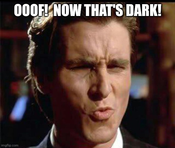 Christian Bale Ooh | OOOF!  NOW THAT'S DARK! | image tagged in christian bale ooh | made w/ Imgflip meme maker
